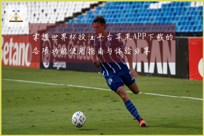 掌握世界杯投注平台苹果APP下载的各项功能使用指南与体验分享