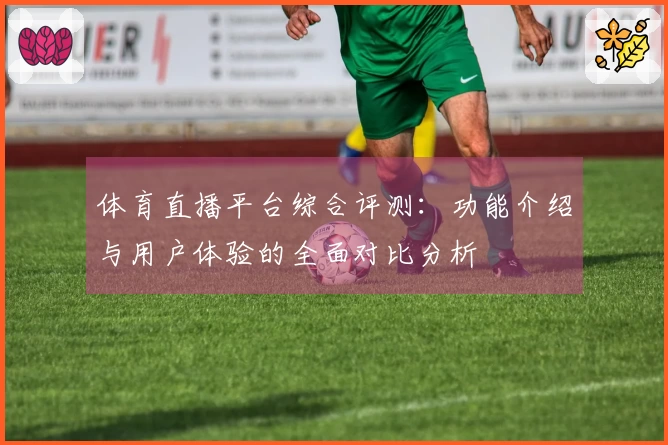 体育直播平台综合评测：功能介绍与用户体验的全面对比分析