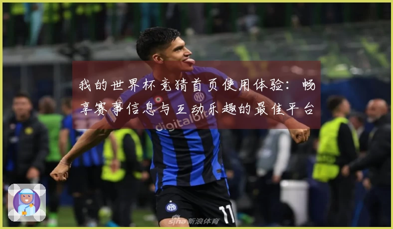 我的世界杯竞猜首页使用体验：畅享赛事信息与互动乐趣的最佳平台