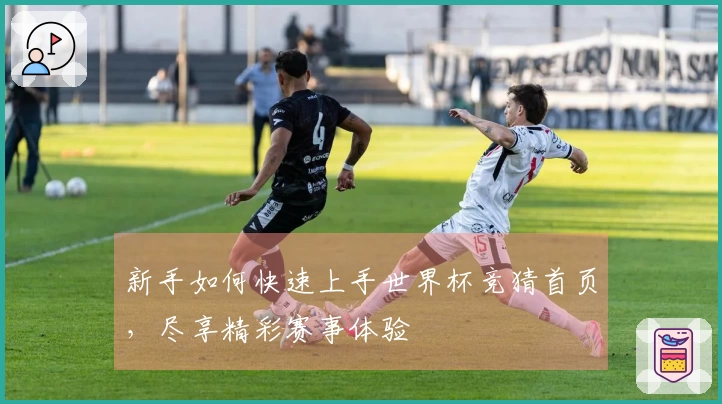 新手如何快速上手世界杯竞猜首页，尽享精彩赛事体验