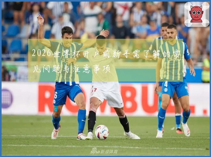 2026世界杯开户前新手需了解的常见问题与注意事项