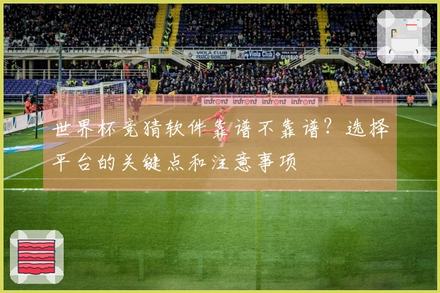 世界杯竞猜软件靠谱不靠谱？选择平台的关键点和注意事项