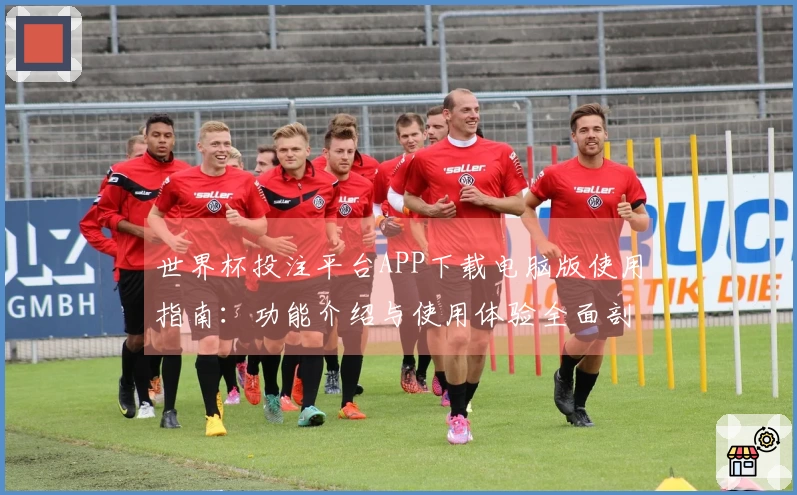 世界杯投注平台APP下载电脑版使用指南:功能介绍与使用体验全面剖析