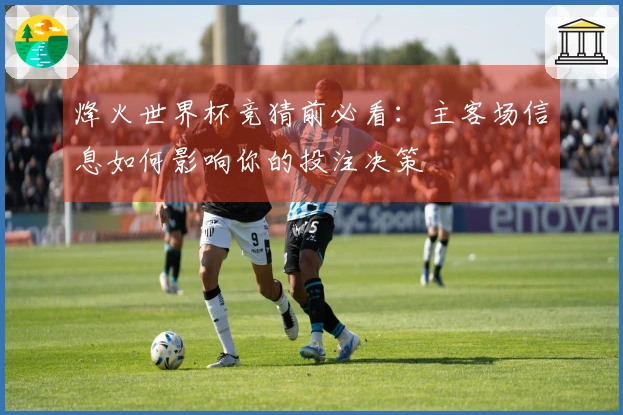 烽火世界杯竞猜前必看:主客场信息如何影响你的投注决策