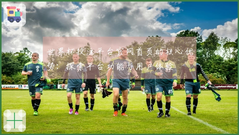 世界杯投注平台官网首页的核心优势：探索平台功能与用户体验