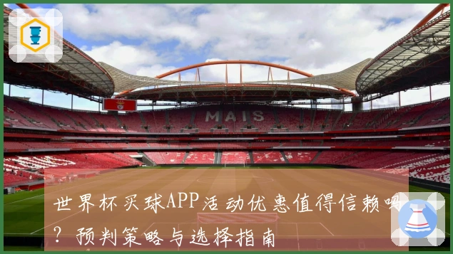 世界杯买球APP活动优惠值得信赖吗？预判策略与选择指南