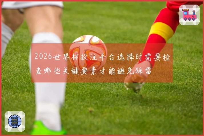 2026世界杯投注平台选择时需要检查哪些关键要素才能避免踩雷