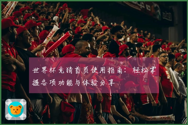 世界杯竞猜首页使用指南：轻松掌握各项功能与体验分享
