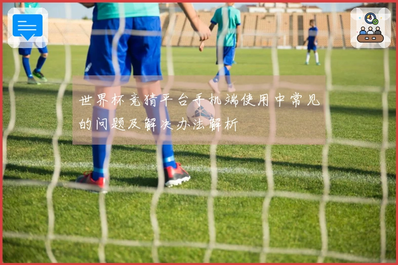 世界杯竞猜平台手机端使用中常见的问题及解决办法解析