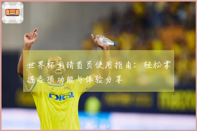 世界杯竞猜首页使用指南：轻松掌握各项功能与体验分享
