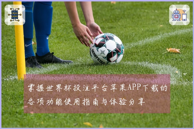 掌握世界杯投注平台苹果APP下载的各项功能使用指南与体验分享