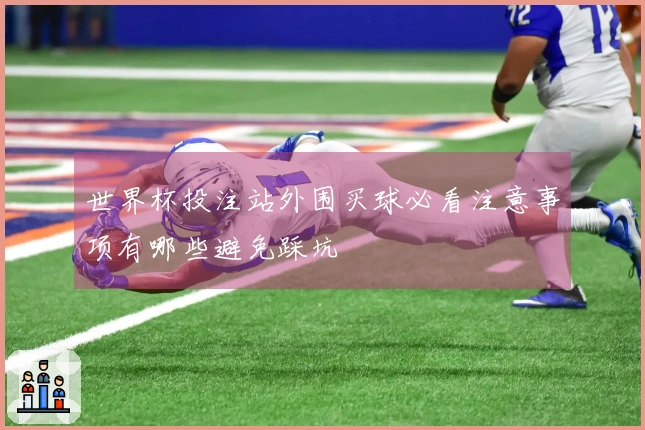 世界杯投注站外围买球必看注意事项有哪些避免踩坑