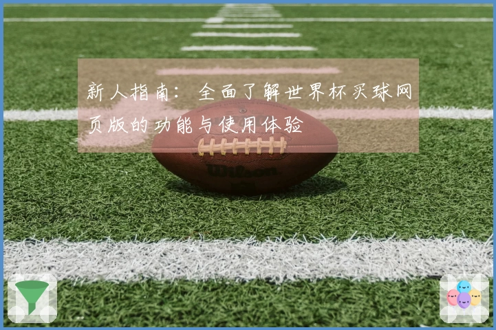 新人指南:全面了解世界杯买球网页版的功能与使用体验