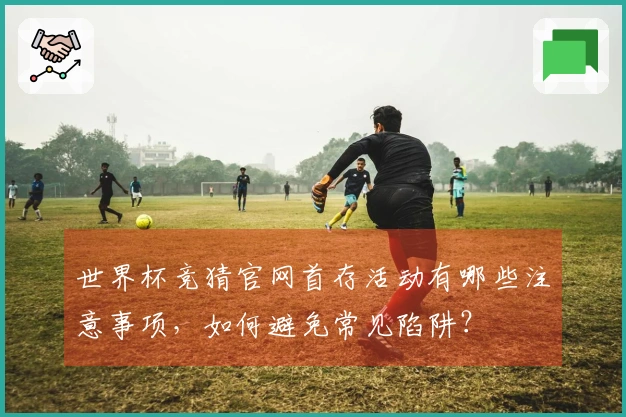 世界杯竞猜官网首存活动有哪些注意事项，如何避免常见陷阱？