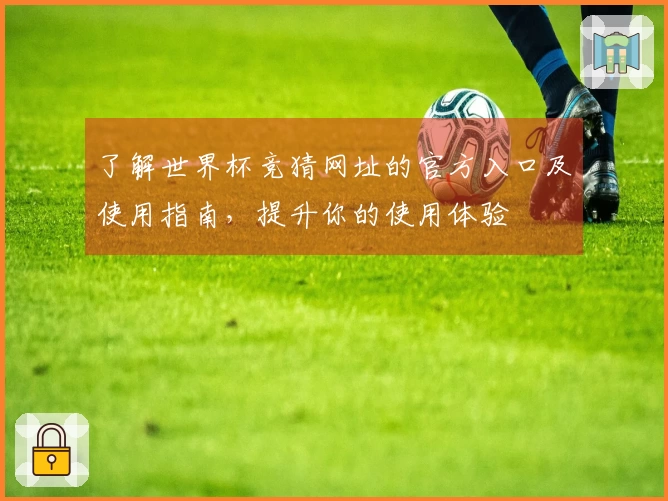 了解世界杯竞猜网址的官方入口及使用指南，提升你的使用体验