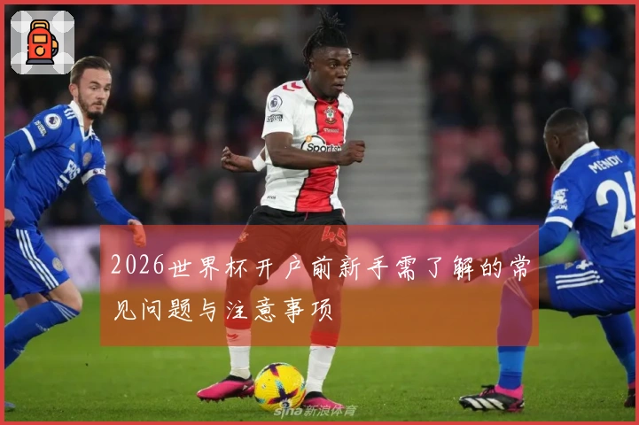 2026世界杯开户前新手需了解的常见问题与注意事项