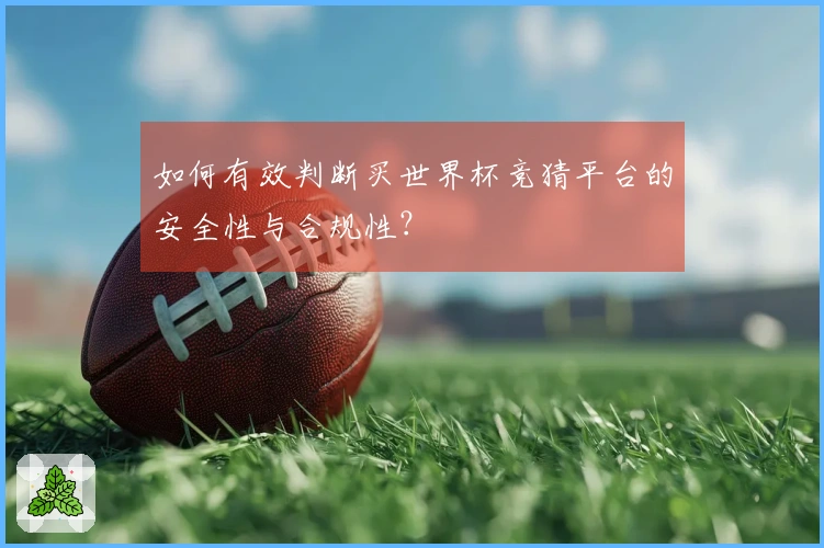 如何有效判断买世界杯竞猜平台的安全性与合规性？