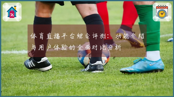 体育直播平台综合评测:功能介绍与用户体验的全面对比分析