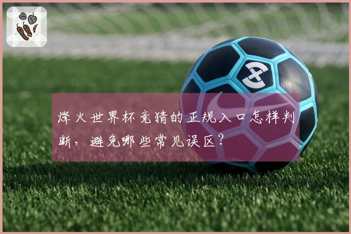 烽火世界杯竞猜的正规入口怎样判断，避免哪些常见误区？