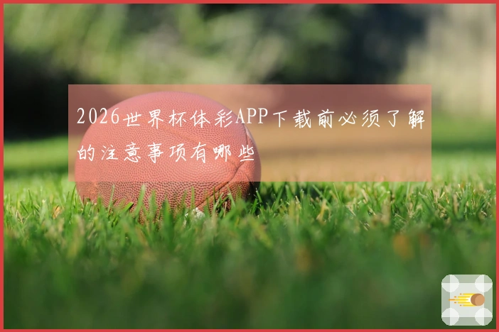 2026世界杯体彩APP下载前必须了解的注意事项有哪些