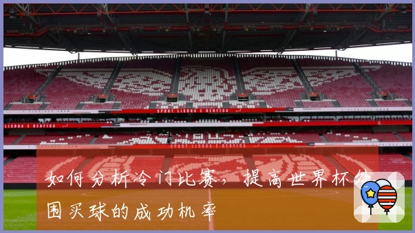 如何分析冷门比赛，提高世界杯外围买球的成功机率
