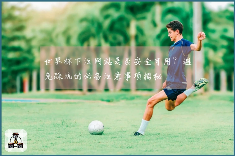 世界杯下注网站是否安全可用？避免踩坑的必备注意事项揭秘