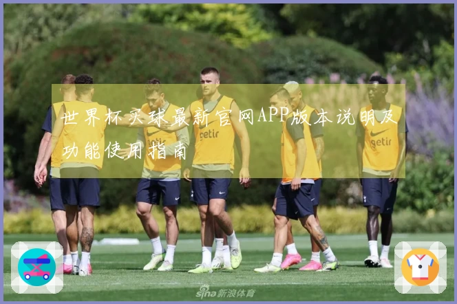 世界杯买球最新官网APP版本说明及功能使用指南