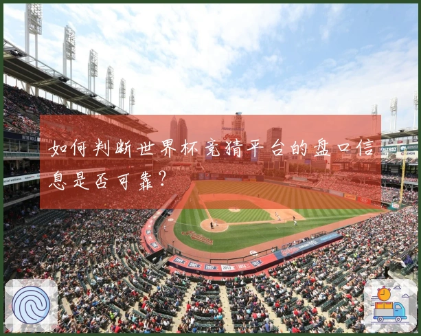 如何判断世界杯竞猜平台的盘口信息是否可靠？