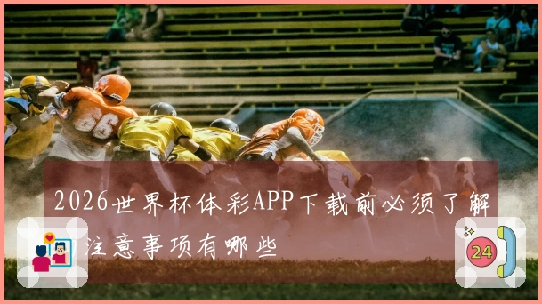 2026世界杯体彩APP下载前必须了解的注意事项有哪些